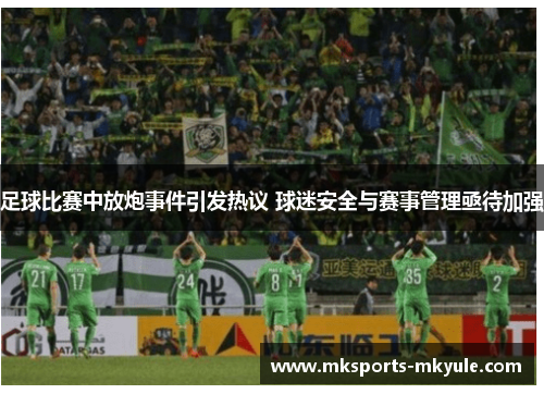 足球比赛中放炮事件引发热议 球迷安全与赛事管理亟待加强