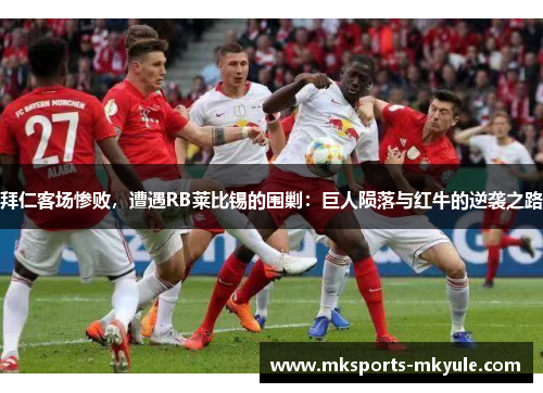 拜仁客场惨败，遭遇RB莱比锡的围剿：巨人陨落与红牛的逆袭之路