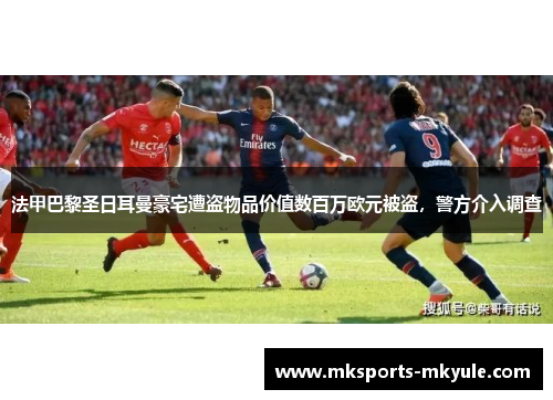 法甲巴黎圣日耳曼豪宅遭盗物品价值数百万欧元被盗，警方介入调查