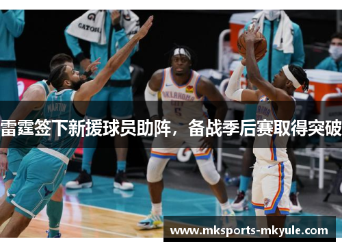 雷霆签下新援球员助阵，备战季后赛取得突破