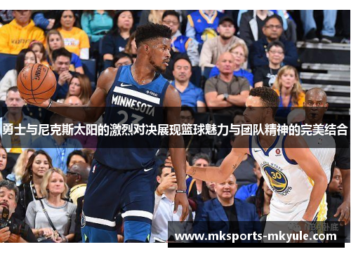 勇士与尼克斯太阳的激烈对决展现篮球魅力与团队精神的完美结合