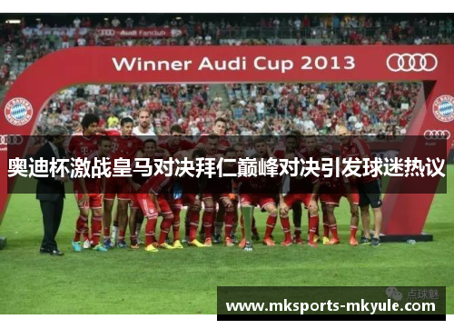 奥迪杯激战皇马对决拜仁巅峰对决引发球迷热议