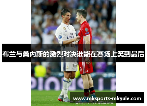 布兰与桑内斯的激烈对决谁能在赛场上笑到最后