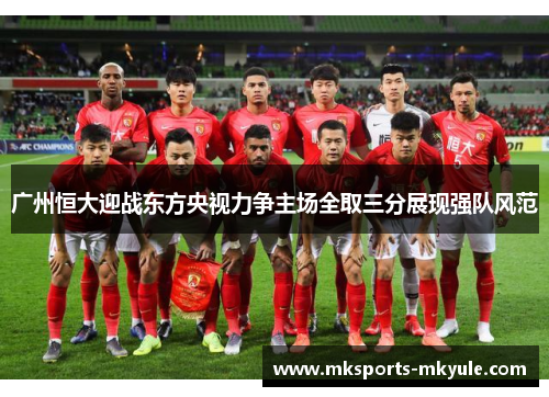 广州恒大迎战东方央视力争主场全取三分展现强队风范