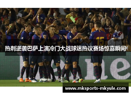 热刺逆袭巴萨上演冷门大战球迷热议赛场惊喜瞬间