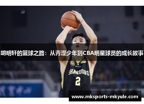 胡明轩的篮球之路：从青涩少年到CBA明星球员的成长故事