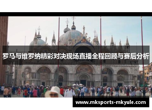 罗马与维罗纳精彩对决现场直播全程回顾与赛后分析