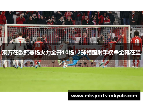 莱万在欧冠赛场火力全开10场12球领跑射手榜争金靴在望