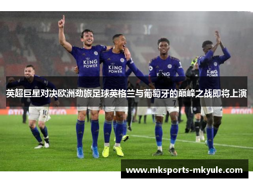 英超巨星对决欧洲劲旅足球英格兰与葡萄牙的巅峰之战即将上演