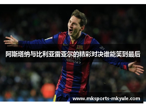 阿斯塔纳与比利亚雷亚尔的精彩对决谁能笑到最后