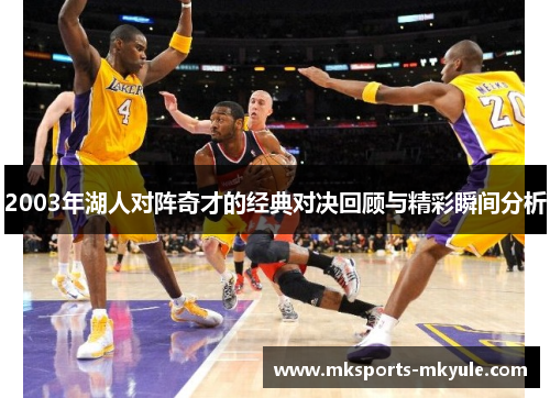 2003年湖人对阵奇才的经典对决回顾与精彩瞬间分析