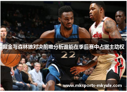 掘金与森林狼对决前瞻分析谁能在季后赛中占据主动权